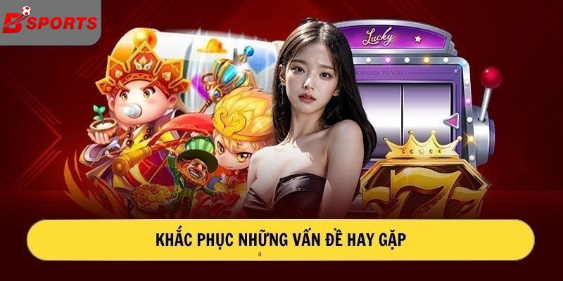 Khắc phục những vấn đề hay gặp